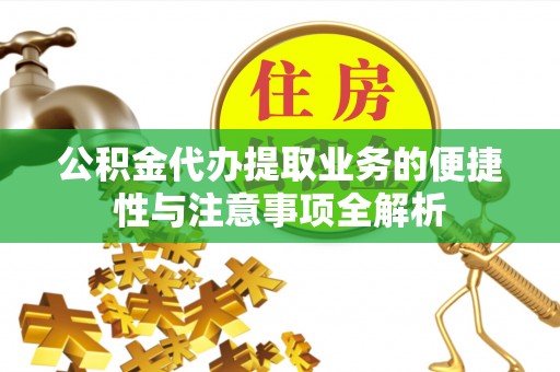 南漳公积金代办提取业务的便捷性与注意事项全解析