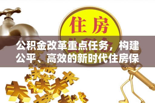 南漳公积金改革重点任务，构建公平、高效的新时代住房保障体系