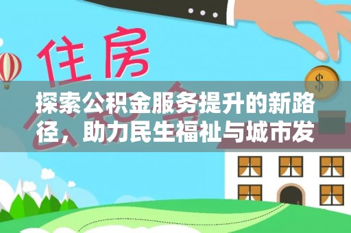 南漳探索公积金服务提升的新路径，助力民生福祉与城市发展