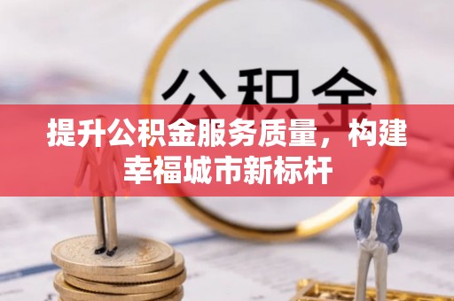 南漳提升公积金服务质量，构建幸福城市新标杆