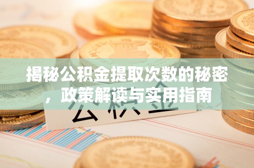 南漳揭秘公积金提取次数的秘密，政策解读与实用指南