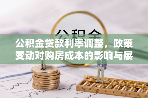 南漳公积金贷款利率调整，政策变动对购房成本的影响与展望