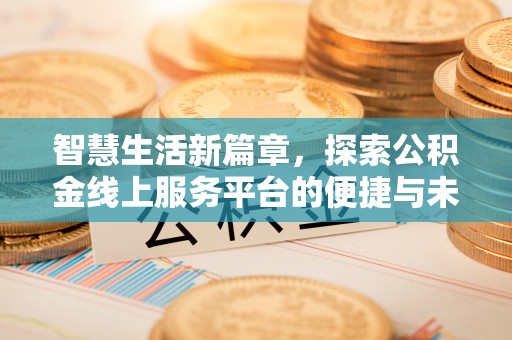 南漳智慧生活新篇章，探索公积金线上服务平台的便捷与未来