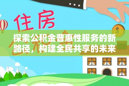 南漳探索公积金普惠性服务的新路径，构建全民共享的未来