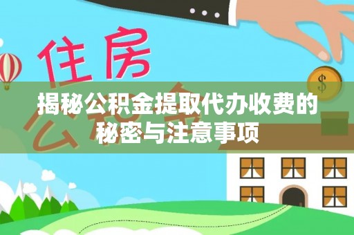 南漳揭秘公积金提取代办收费的秘密与注意事项