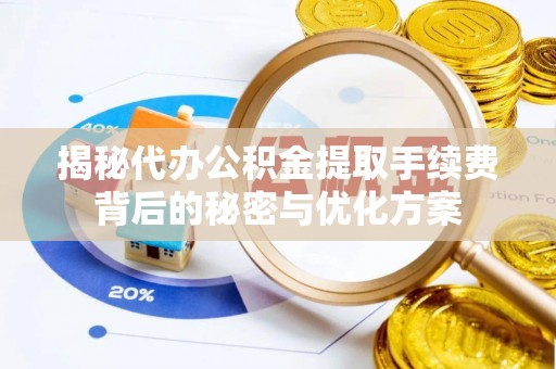 南漳揭秘代办公积金提取手续费背后的秘密与优化方案