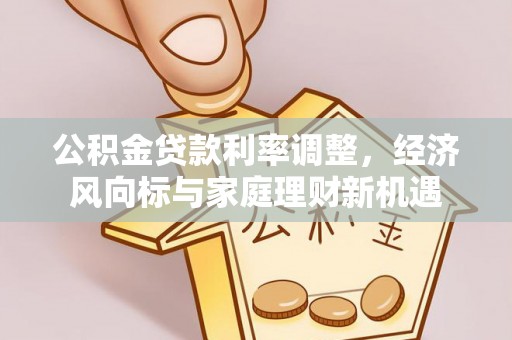 南漳公积金贷款利率调整，经济风向标与家庭理财新机遇