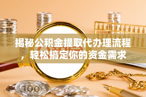 南漳揭秘公积金提取代办理流程，轻松搞定你的资金需求