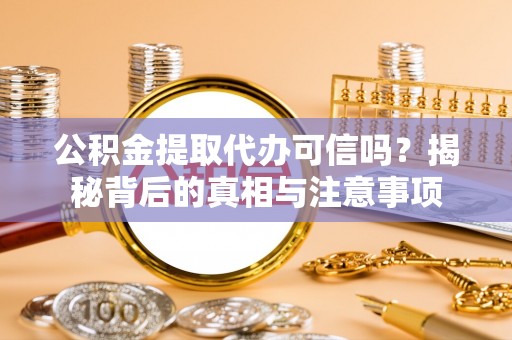 南漳公积金提取代办可信吗？揭秘背后的真相与注意事项