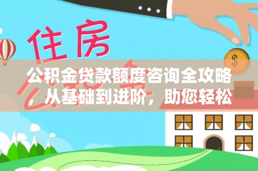 南漳公积金贷款额度咨询全攻略，从基础到进阶，助您轻松掌握关键要点