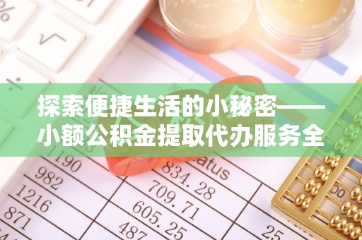南漳探索便捷生活的小秘密——小额公积金提取代办服务全解析