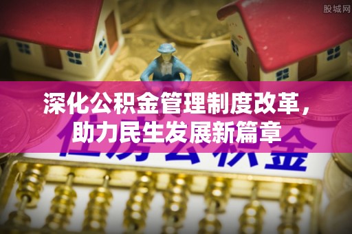 南漳深化公积金管理制度改革，助力民生发展新篇章