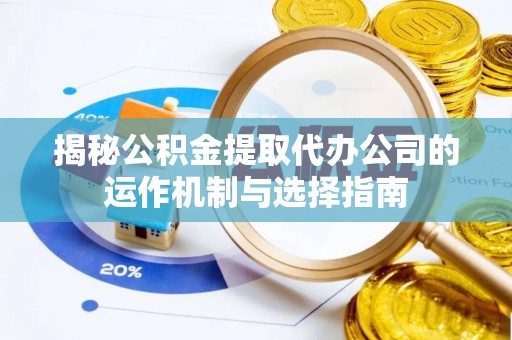 南漳揭秘公积金提取代办公司的运作机制与选择指南