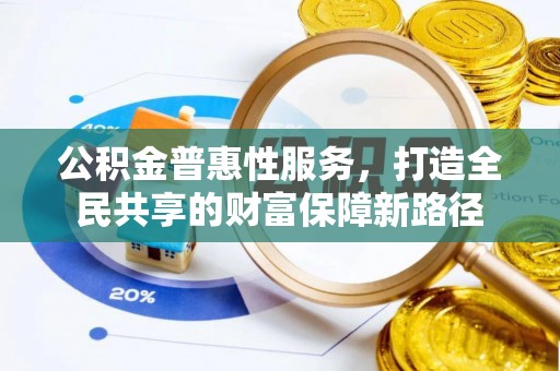 南漳公积金普惠性服务，打造全民共享的财富保障新路径