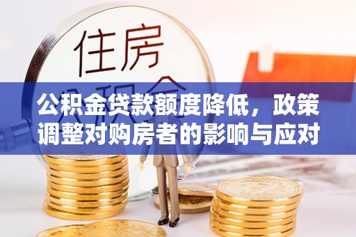 南漳公积金贷款额度降低，政策调整对购房者的影响与应对策略