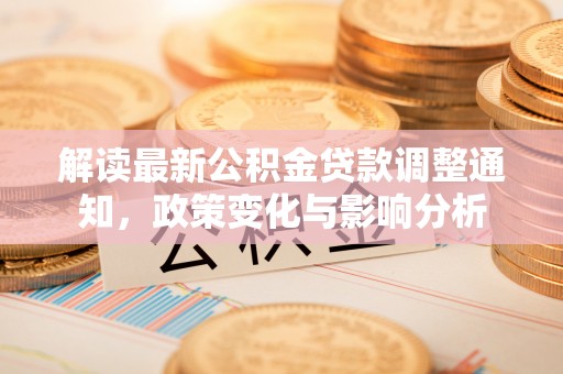 南漳解读最新公积金贷款调整通知，政策变化与影响分析