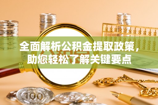 南漳全面解析公积金提取政策，助您轻松了解关键要点