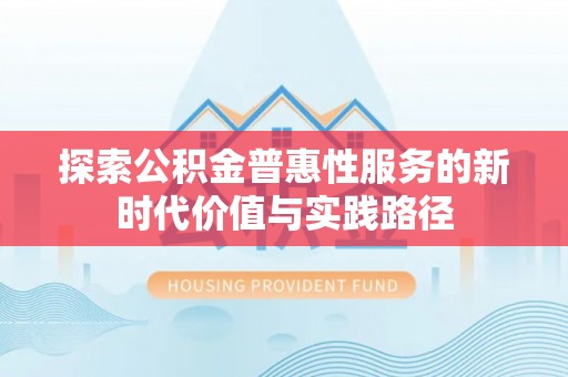 南漳探索公积金普惠性服务的新时代价值与实践路径