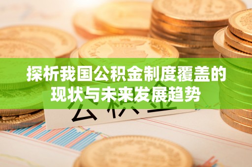 南漳探析我国公积金制度覆盖的现状与未来发展趋势