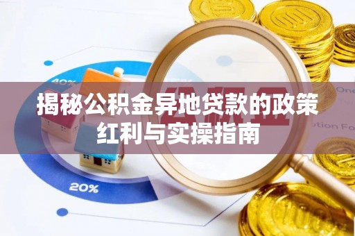 南漳揭秘公积金异地贷款的政策红利与实操指南
