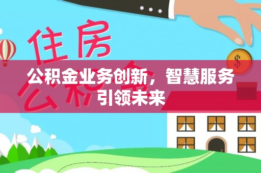 南漳公积金业务创新，智慧服务引领未来