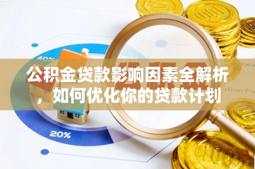 南漳公积金贷款影响因素全解析，如何优化你的贷款计划