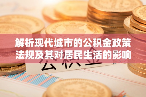 南漳解析现代城市的公积金政策法规及其对居民生活的影响