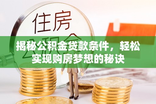 南漳揭秘公积金贷款条件，轻松实现购房梦想的秘诀