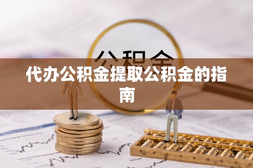 南漳代办公积金提取公积金的指南