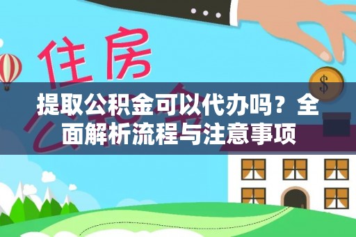 南漳提取公积金可以代办吗？全面解析流程与注意事项