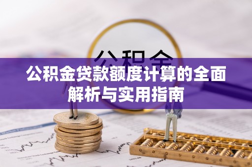 南漳公积金贷款额度计算的全面解析与实用指南