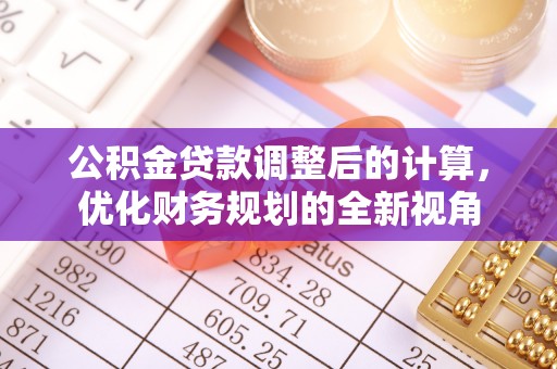 南漳公积金贷款调整后的计算，优化财务规划的全新视角