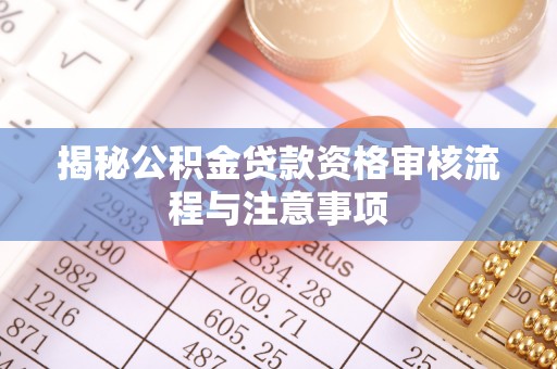 南漳揭秘公积金贷款资格审核流程与注意事项