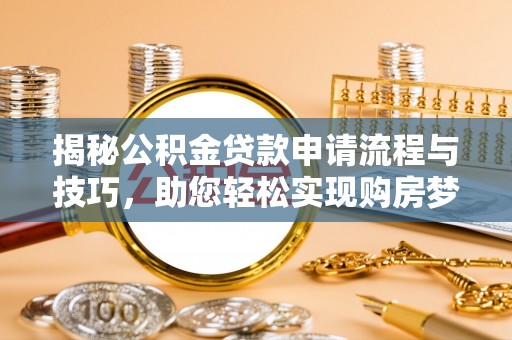 南漳揭秘公积金贷款申请流程与技巧，助您轻松实现购房梦