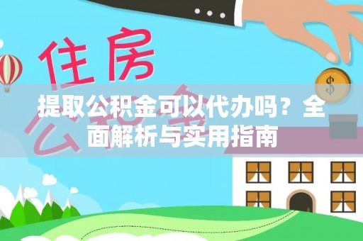 南漳提取公积金可以代办吗？全面解析与实用指南