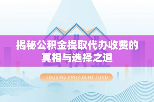 南漳揭秘公积金提取代办收费的真相与选择之道