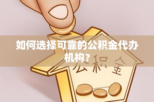 南漳如何选择可靠的公积金代办机构？