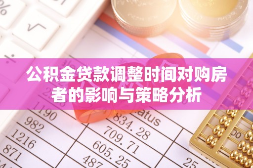 南漳公积金贷款调整时间对购房者的影响与策略分析
