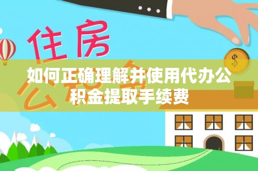 南漳如何正确理解并使用代办公积金提取手续费