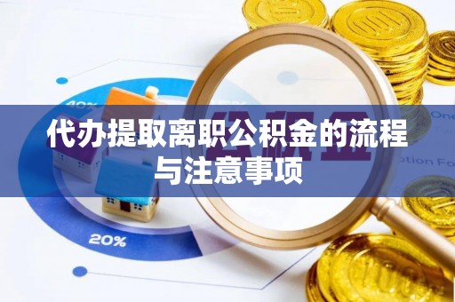 南漳代办提取离职公积金的流程与注意事项