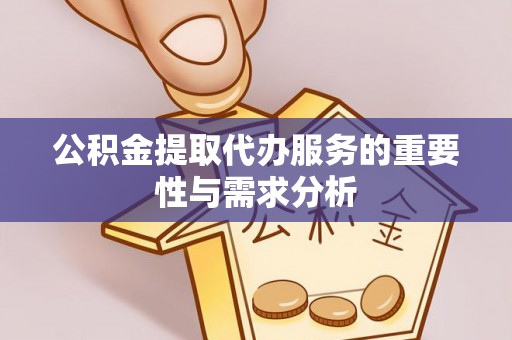 南漳公积金提取代办服务的重要性与需求分析