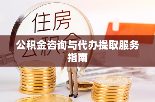 南漳公积金咨询与代办提取服务指南