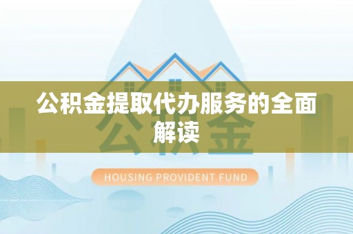 南漳公积金提取代办服务的全面解读