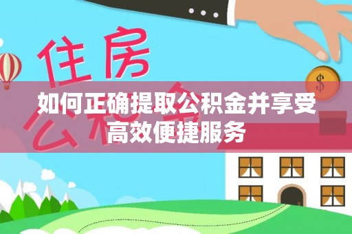 南漳如何正确提取公积金并享受高效便捷服务