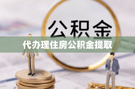 南漳代办理住房公积金提取